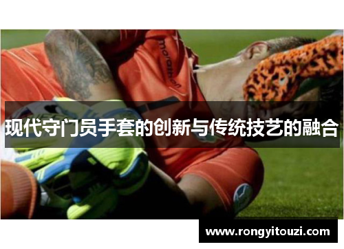 现代守门员手套的创新与传统技艺的融合