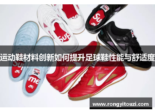 运动鞋材料创新如何提升足球鞋性能与舒适度