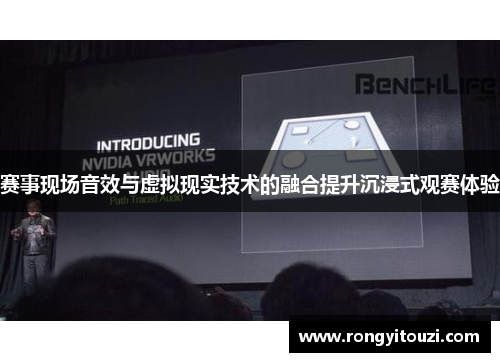 赛事现场音效与虚拟现实技术的融合提升沉浸式观赛体验